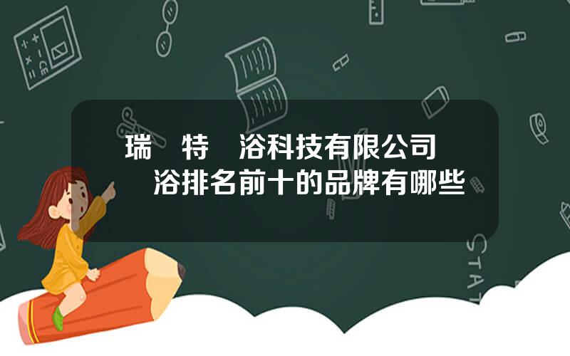 瑞爾特衛浴科技有限公司 衛浴排名前十的品牌有哪些